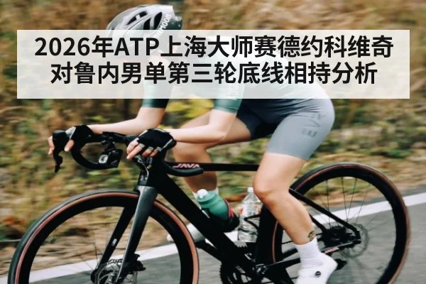 2026年ATP上海大师赛德约科维奇对鲁内男单第三轮底线相持分析